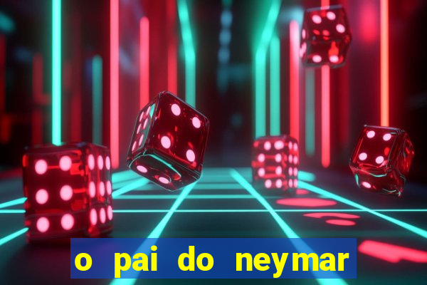 o pai do neymar era jogador de futebol